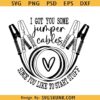I Got You Some Jumper Cables Since You Like Starting Shit SVG PNG