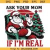 Ask Your Mom if I'm real Santa PNG SVG, Christmas quote SVG PNG