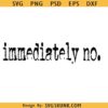 Immediately no SVG PNG, funny sarcasm quote SVG