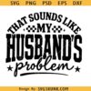 That sounds like my Husband's Problem SVG PNG, Sassy Wife Sarcastic Quote PNG