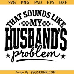 That sounds like my Husband's Problem SVG PNG, Sassy Wife Sarcastic Quote PNG