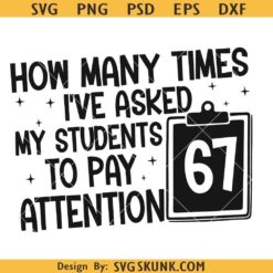 How Many Times I've Asked My Students To Pay Attention 6 7 Svg, 67 School humor Svg, 67 Students Svg