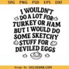 I Wouldn't Do A Lot for Turkey or Ham Funny Deviled Eggs SVG PNG, Funny Thanksgiving SVG