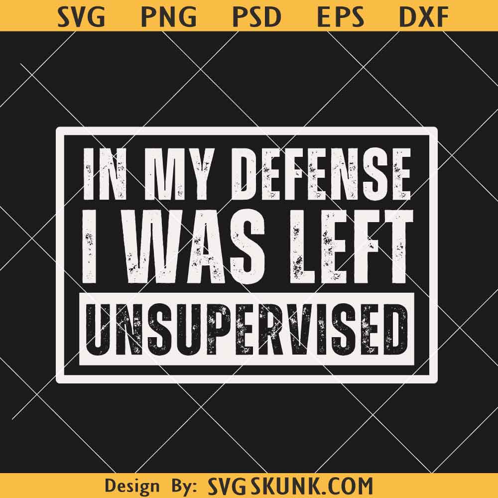 In My Defense I Was Left Unsupervised SVG In My Defense I Was Left Unsupervised SVG, funny sarcastic svg png