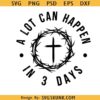 A Lot Can Happen In Three Days SVG, Cross Svg, Religious Svg, He Is Risen Svg