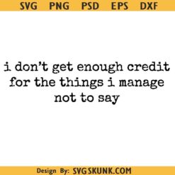 I Don't Get Enough Credit For The Things I Mange Not Say SVG PNG