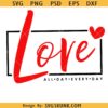 Love All Day Every Day SVG, Valentine SVG, Valentine's Day SVG, Valentine Shirt Svg, Love Svg, Gift for her Svg