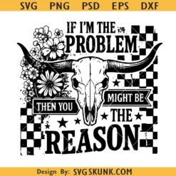 Western Skull svg, If I'm the Problem svg, Country Cow Skull Sublimation svg, Floral Western Quote PNG, Grunge Cowgirl svg