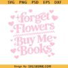 Forget Flowers Buy Me Books png svg, Trendy Valentines Day svg, Book Lover Svg, Valentine Bookish Png svg