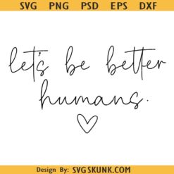Let’s Be Better Humans SVG, Let’s Be Better Humans PNG, Kindness SVG