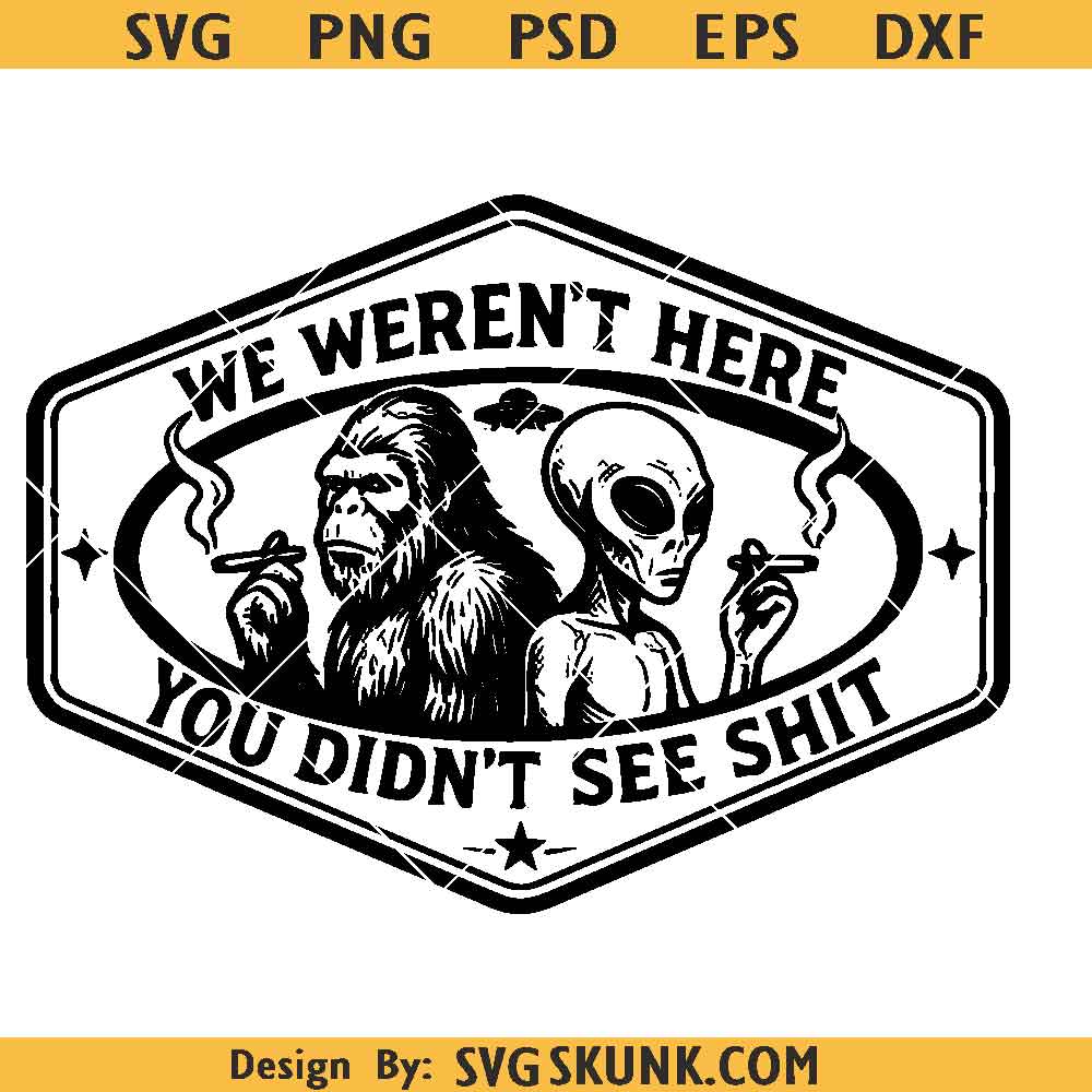 Bigfoot Alien SVG We weren't here you didn't see shit SVG, Bigfoot Alien SVG