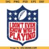 I Don't Even Know Who's Playing Football SVG