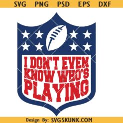I Don't Even Know Who's Playing Football SVG