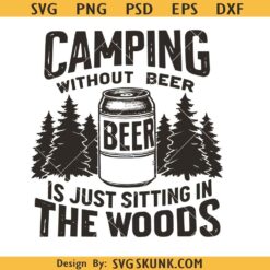 Camping Without Beer is Just Sitting In The Woods svg