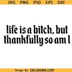 Life Is A Bitch But Thankfully So Am SVG, snarky svg png
