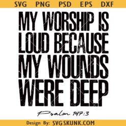 My Worship Is Loud Because My Wounds Were Deep svg, Psalm 147:3 Bible Verse svg, Religious svg
