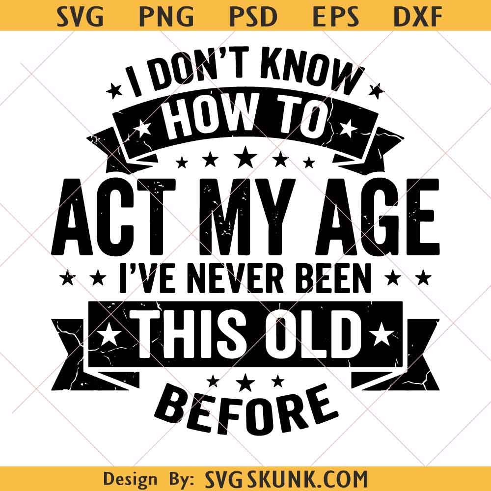 I Don't Know How to Act My Age I've Never Been This Old svg I Don't Know How to Act My Age I've Never Been This Old svg, Funny Aging Quote Birthday Humor svg