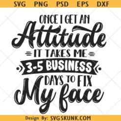 Once I Get An Attitude it takes me 3-5 business days to fix my face SVG