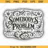 Somebody's Problem SVG, country western svg png