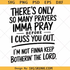 There's Only So Many Prayers Imma Pray Before I Cuss You Out svg Png