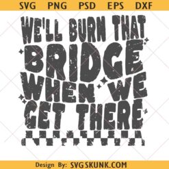 We'll Burn That Bridge When We Get There SVG PNG