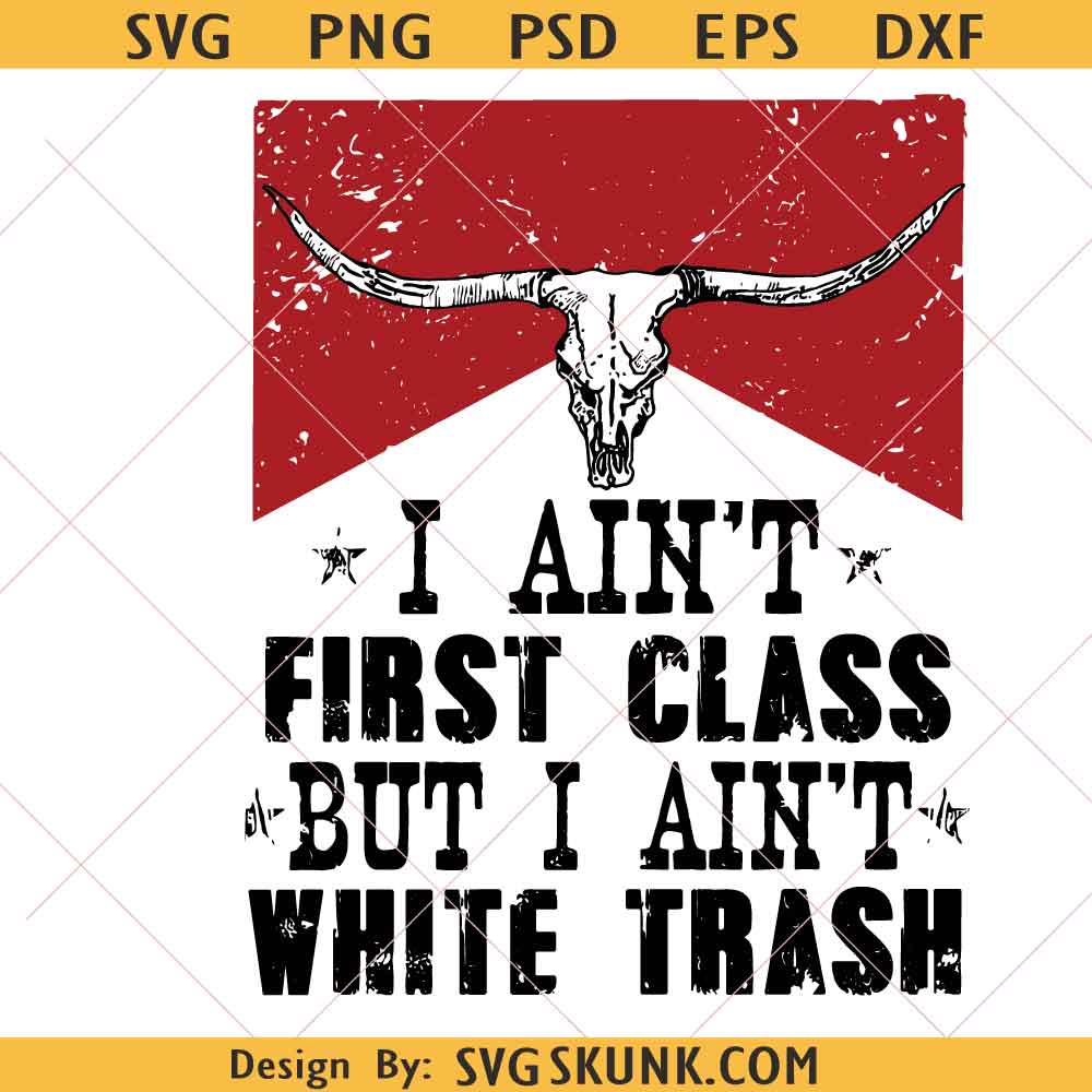 I Aint First Class SVG PNG I ain't white trash svg, I ain't first class png svg, western svg, country svg, popular now svg