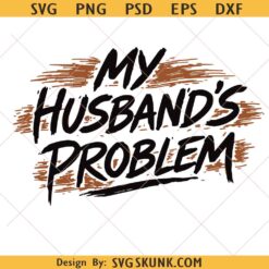 My Husband's Problem SVG PNG, Funny Sarcastic Quote svg,Funny Marriage Slogan svg,Sassy Wife Png,Funny Wife svg