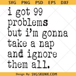 I Got 99 Problems Take A Nap Ignore Them Svg Png, Sarcastic Saying svg, Snarky Svg Png