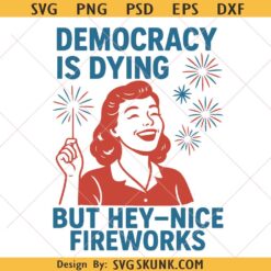 Democracy Is Dying But Hey Nice Fireworks Svg