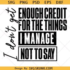 I Dont Get Enough Credit For The Things I Manage Not To Say Cricut and Sublimation svg, Funny Sarcastic SVG