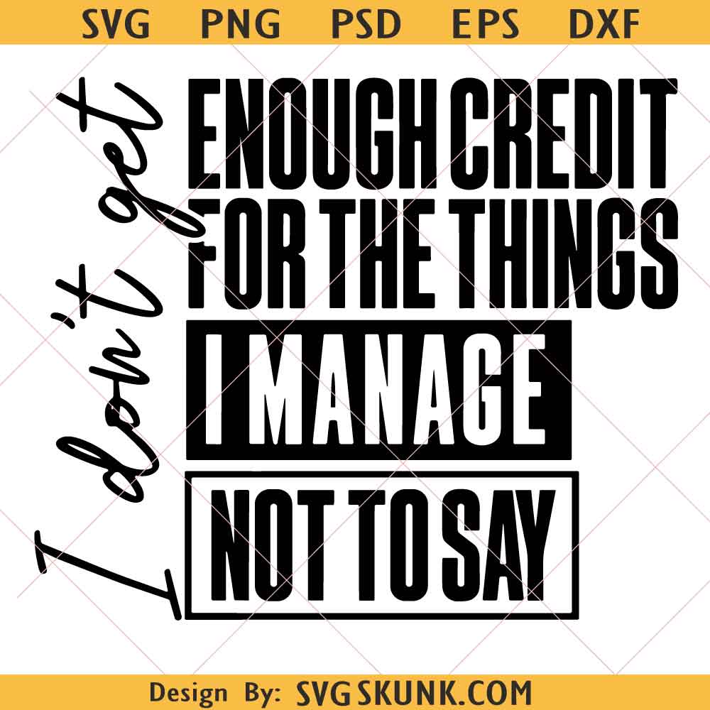 Funny Sarcastic SVG I Dont Get Enough Credit For The Things I Manage Not To Say Cricut and Sublimation svg, Funny Sarcastic SVG