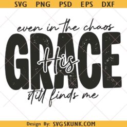 Even in Chaos His Grace still finds me PNG, His Grace png svg, Christian Faith svg