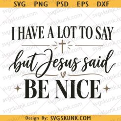 I Have a Lot to Say but Jesus Said Be Nice png svg, Funny Christian Quote svg